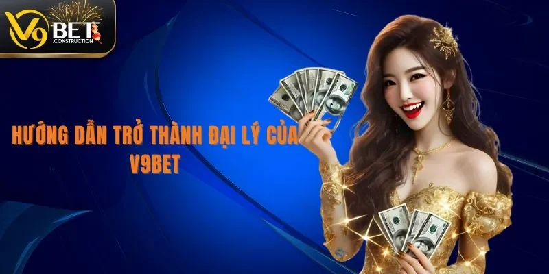 Đại Lý V9bet Hướng dẫn trở thành đại lý V9bet