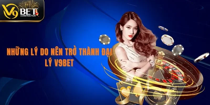Đại Lý V9bet Những lý do nên trở thành đại lý V9bet